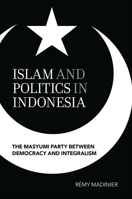 Islam and Politics in Indonesia: The Masyumi Party between Democracy and Integralism