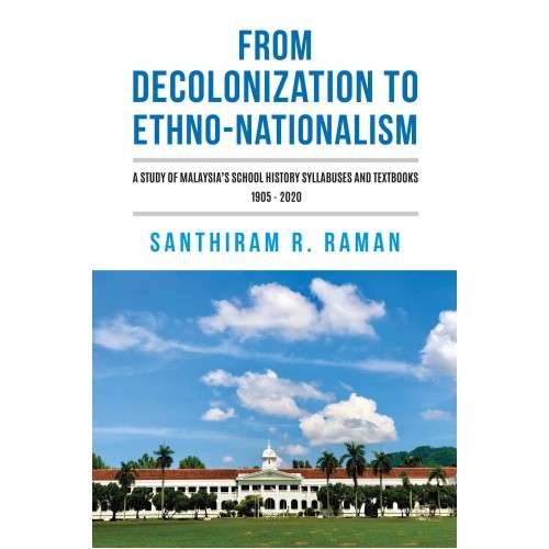From Decolonization to Ethno-Nationalism: A Study of Malaysia's School History Syllabuses and Textbooks 1905 - 2020